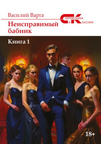 Неисправимый бабник. Книга 1 - Василий Варга