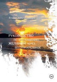 Руководство по воплощению желаний через бессознательное - Владислава Ладмари