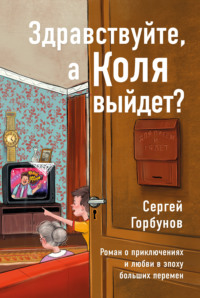 Здравствуйте, а Коля выйдет? Роман о приключениях и любви в эпоху больших перемен - Сергей Горбунов