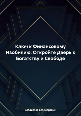 Ключ к Финансовому Изобилию: Откройте Дверь к Богатству и Свободе - Владислав Безсмертный