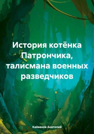 История котёнка Патрончика, талисмана военных разведчиков - Анатолий Кайванов