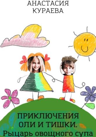 Оля и Тишка. Рыцарь овощного супа - Анастасия Кураева