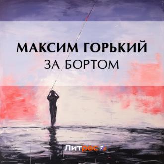 За бортом, książka audio Максима Горького. ISDN70207630