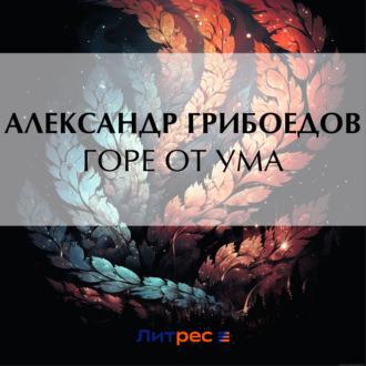 Горе от ума, audiobook Александра Сергеевича Грибоедова. ISDN70207633