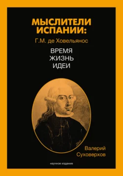 Мыслители Испании. Г.M. де Ховельянос. Время. Жизнь. Идеи - Валерий Суховерхов