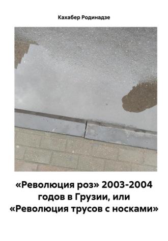 «Революция роз» 2003-2004 годов в Грузии, или «Революция трусов с носками» - Кахабер Родинадзе