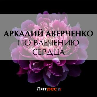 По влечению сердца, audiobook Аркадия Аверченко. ISDN70224457