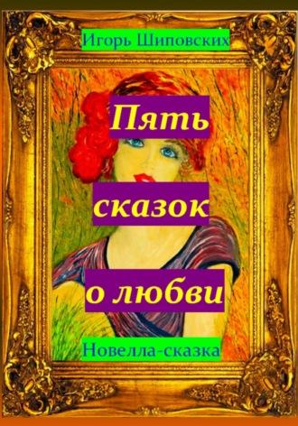 Пять сказок о любви, аудиокнига Игоря Дасиевича Шиповских. ISDN70225360
