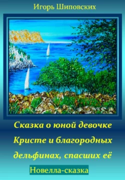 Сказка о юной девочке Кристе и благородных дельфинах, спасших её - Игорь Шиповских