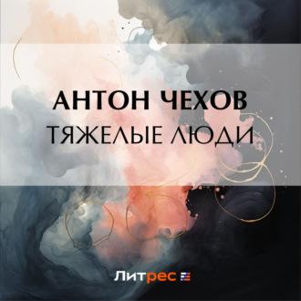 Тяжелые люди, audiobook Антона Чехова. ISDN70227115