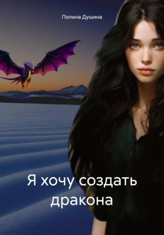 Я хочу создать дракона, książka audio Полины Душиной. ISDN70228936