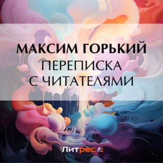 Переписка с читателями - Максим Горький