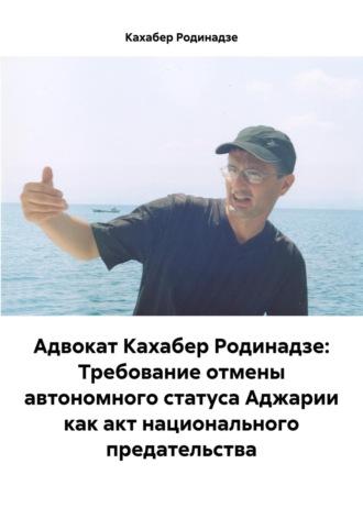 Адвокат Кахабер Родинадзе: Требование отмены автономного статуса Аджарии как акт национального предательства - Кахабер Родинадзе