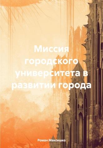 Миссия городского университета в развитии города, аудиокнига Романа Максишко. ISDN70232605