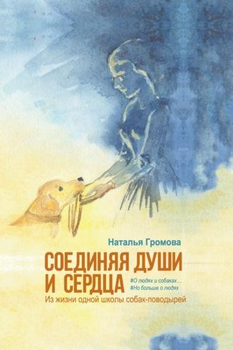 Соединяя души и сердца. Из жизни одной школы собак-поводырей - Наталья Громова