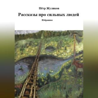Рассказы про сильных людей, audiobook Петра Петровича Жуликова. ISDN70233742