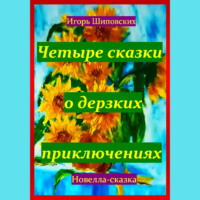 Четыре сказки о дерзких приключениях - Игорь Шиповских