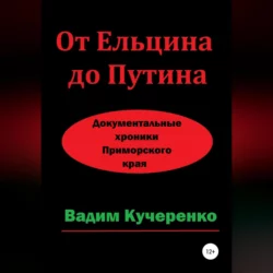 От Ельцина до Путина. Документальные хроники Приморского края - Вадим Кучеренко