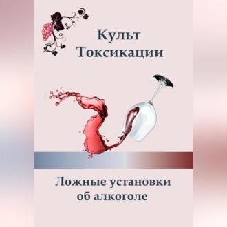 Культ токсикации. Ложные установки об алкоголе, аудиокнига Ксении Алексеевой. ISDN70234786