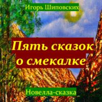 Пять сказок о смекалке, książka audio Игоря Дасиевича Шиповских. ISDN70235002