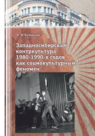 Западносибирская контркультура 1980-1990-х годов как социокультурный феномен - Аркадий Кузнецов