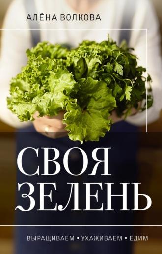 Своя зелень. Выращиваем, ухаживаем и едим, książka audio Алёны Волковой. ISDN70238950