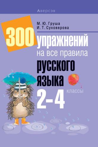 300 упражнений на все правила русского языка. 2-4 классы - Марина Груша
