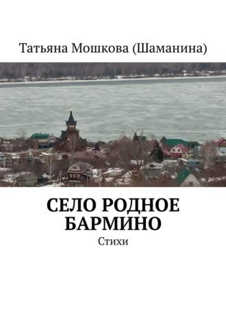 Село родное Бармино. Стихи - Татьяна Мошкова (Шаманина)