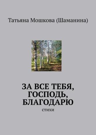 За все тебя, Господь, благодарю. Стихи - Татьяна Мошкова (Шаманина)