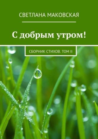 С добрым утром! Сборник стихов. Том II, аудиокнига Светланы Маковской. ISDN70241275