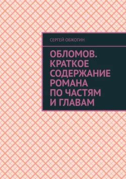 Обломов. Краткое содержание романа по частям и главам - Сергей Обжогин