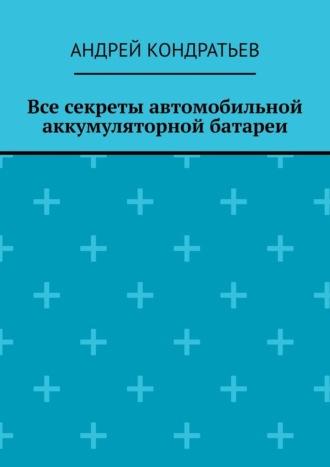 Все секреты автомобильной аккумуляторной батареи, audiobook Андрея Кондратьева. ISDN70241461