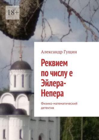 Реквием по числу е Эйлера-Непера. Физико-математический детектив - Александр Гущин