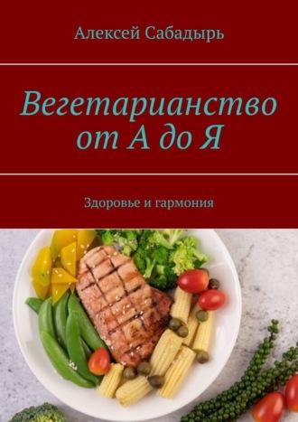 Вегетарианство от А до Я. Здоровье и гармония, książka audio Алексея Сабадыря. ISDN70241497