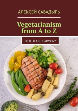 Vegetarianism from A to Z. Health and Harmony, Алексея Сабадыря książka audio. ISDN70241500