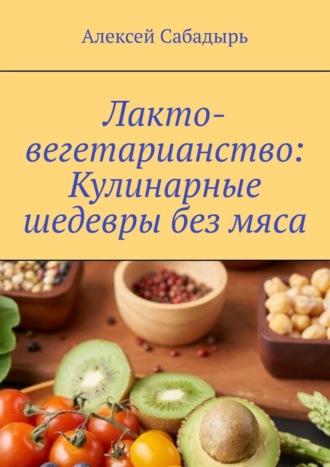 Лакто-вегетарианство: Кулинарные шедевры без мяса, książka audio Алексея Сабадыря. ISDN70241527