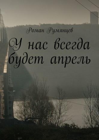 У нас всегда будет апрель, аудиокнига Романа Румянцева. ISDN70241665