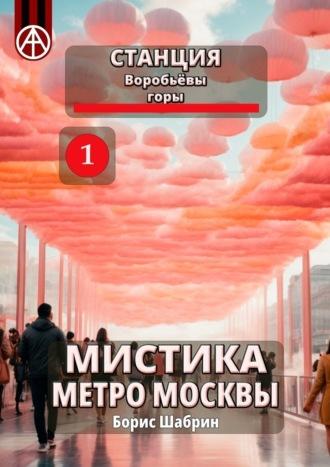 Станция Воробьёвы горы 1. Мистика метро Москвы - Борис Шабрин