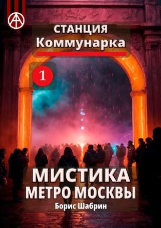 Станция Коммунарка 1. Мистика метро Москвы - Борис Шабрин