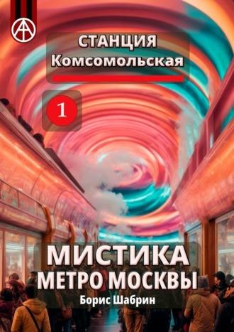 Станция Комсомольская 1. Мистика метро Москвы - Борис Шабрин