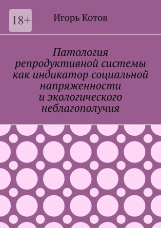 Патология репродуктивной системы как индикатор социальной напряженности и экологического неблагополучия, audiobook Игоря Котова. ISDN70241716