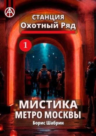 Станция Охотный Ряд 1. Мистика метро Москвы - Борис Шабрин