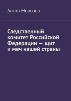 Следственный комитет Российской Федерации – щит и меч нашей страны, audiobook Антона Морозова. ISDN70241746