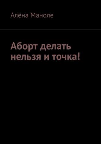 Аборт делать нельзя и точка!, аудиокнига Алёны Маноле. ISDN70241821