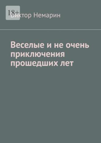 Веселые и не очень приключения прошедших лет - Виктор Немарин