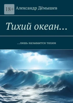 Тихий океан… Лишь называется тихим - Александр Дёмышев