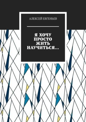 Я хочу просто жить научиться…, аудиокнига Алексея Евгеньева. ISDN70241947