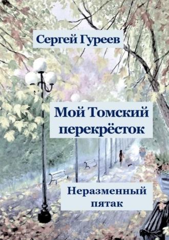 Мой Томский перекрёсток. Неразменный пятак. Стихи, песни, поэмы, воспоминания - Сергей Гуреев