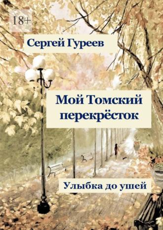 Мой Томский перекрёсток. Улыбка до ушей. Стихи, песни, поэмы, воспоминания, аудиокнига Сергея Гуреева. ISDN70242181