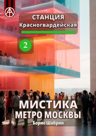 Станция Красногвардейская 2. Мистика метро Москвы - Борис Шабрин